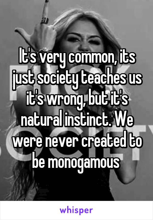 It's very common, its just society teaches us it's wrong, but it's natural instinct. We were never created to be monogamous 