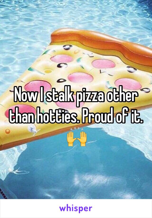 Now I stalk pizza other than hotties. Proud of it. 🙌