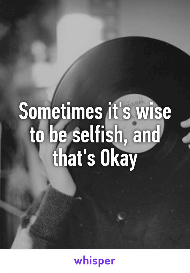 Sometimes it's wise to be selfish, and that's Okay