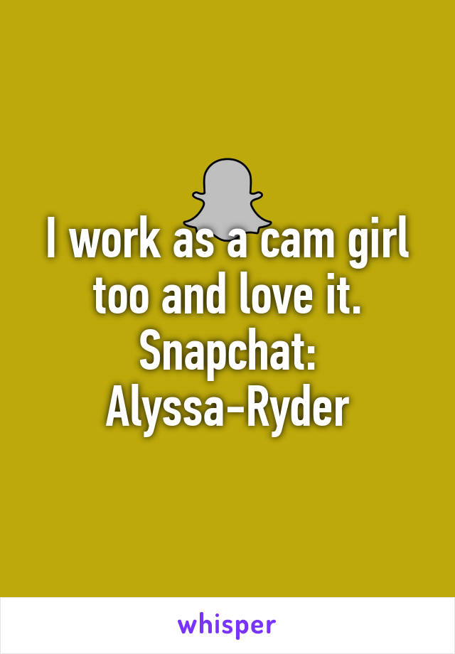 I work as a cam girl too and love it. Snapchat: Alyssa-Ryder