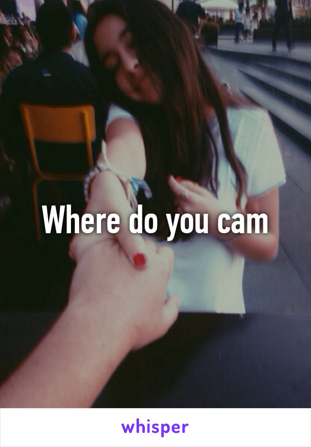 Where do you cam