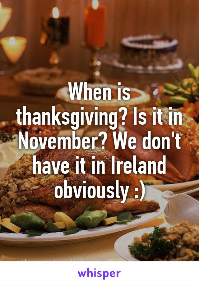 When is thanksgiving? Is it in November? We don't have it in Ireland obviously :)