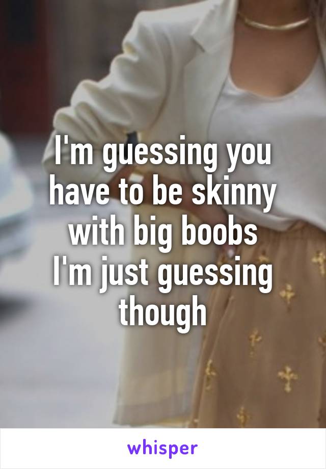 I'm guessing you have to be skinny with big boobs
I'm just guessing though