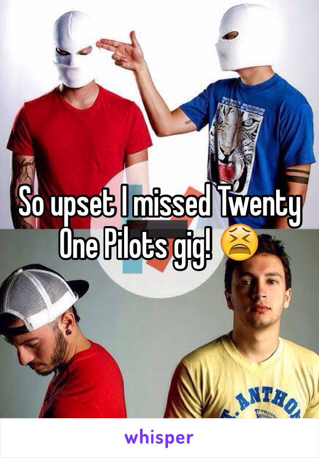 So upset I missed Twenty One Pilots gig! 😫