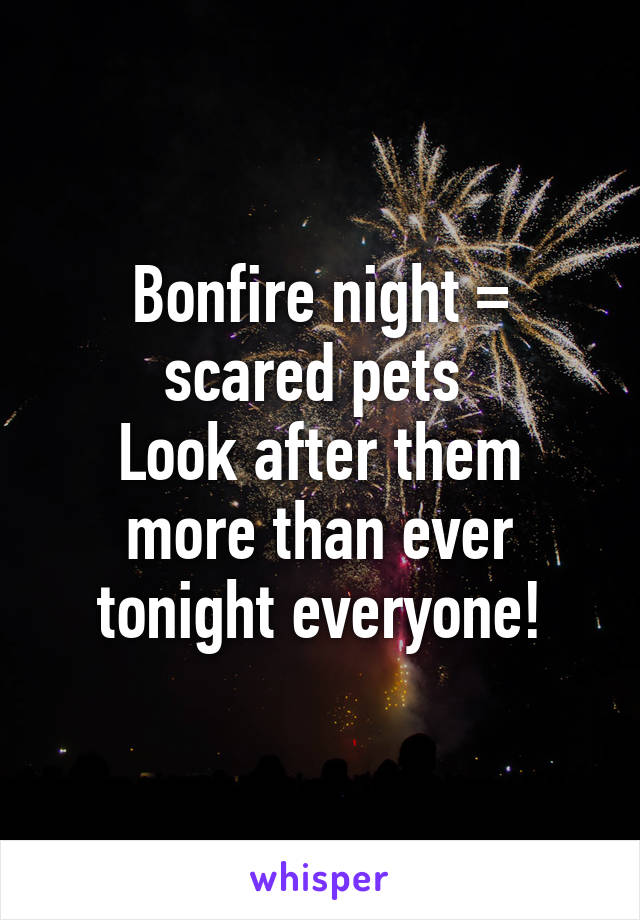 Bonfire night = scared pets 
Look after them more than ever tonight everyone!