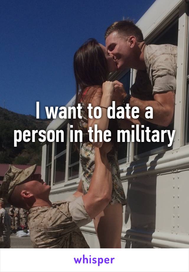 I want to date a person in the military 