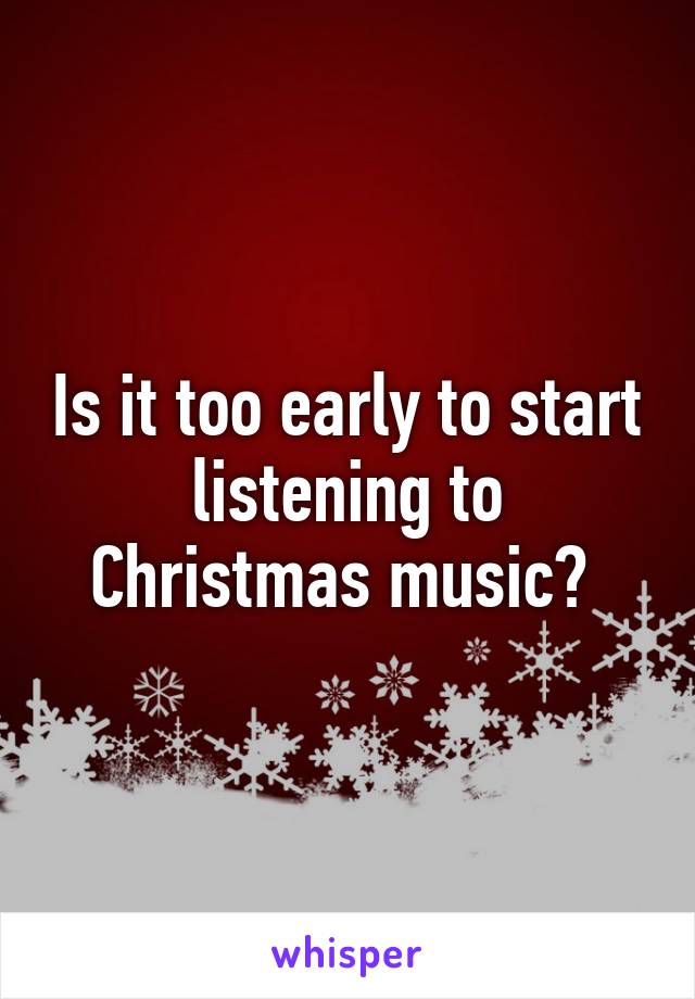 Is it too early to start listening to Christmas music? 