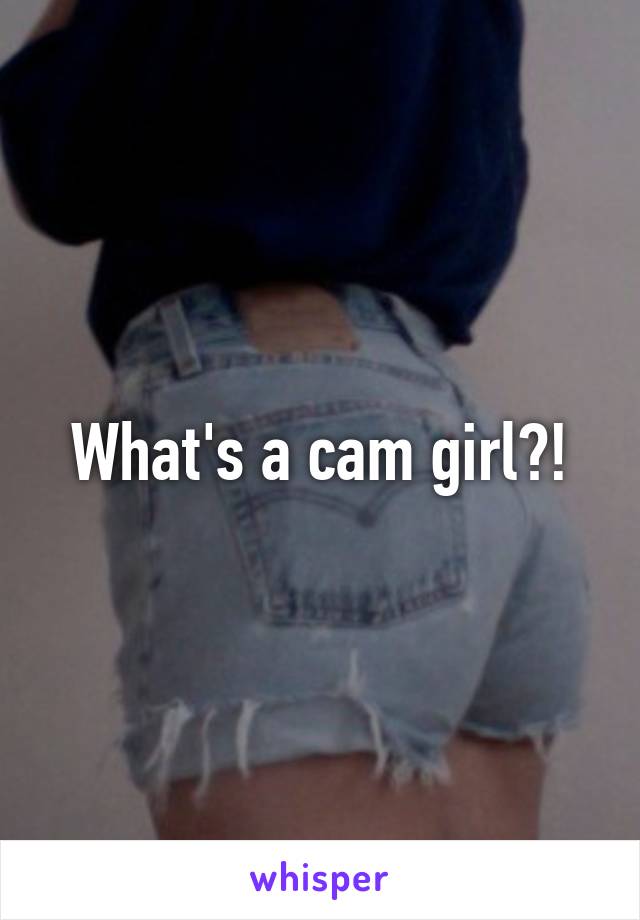 What's a cam girl?!