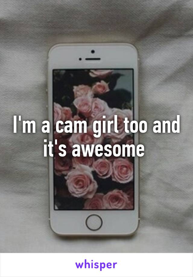 I'm a cam girl too and it's awesome 