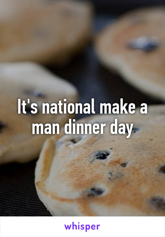 It's national make a man dinner day