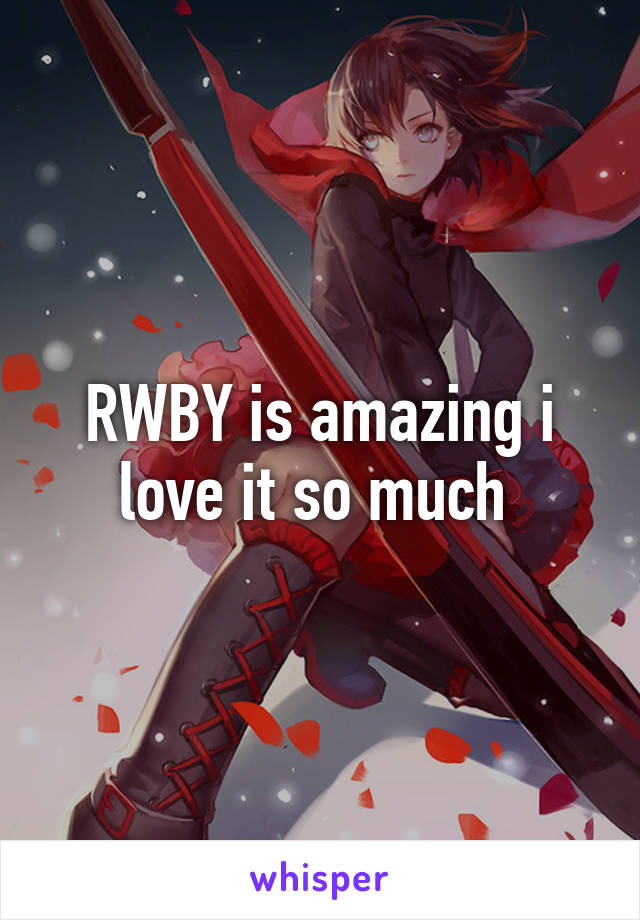 RWBY is amazing i love it so much 