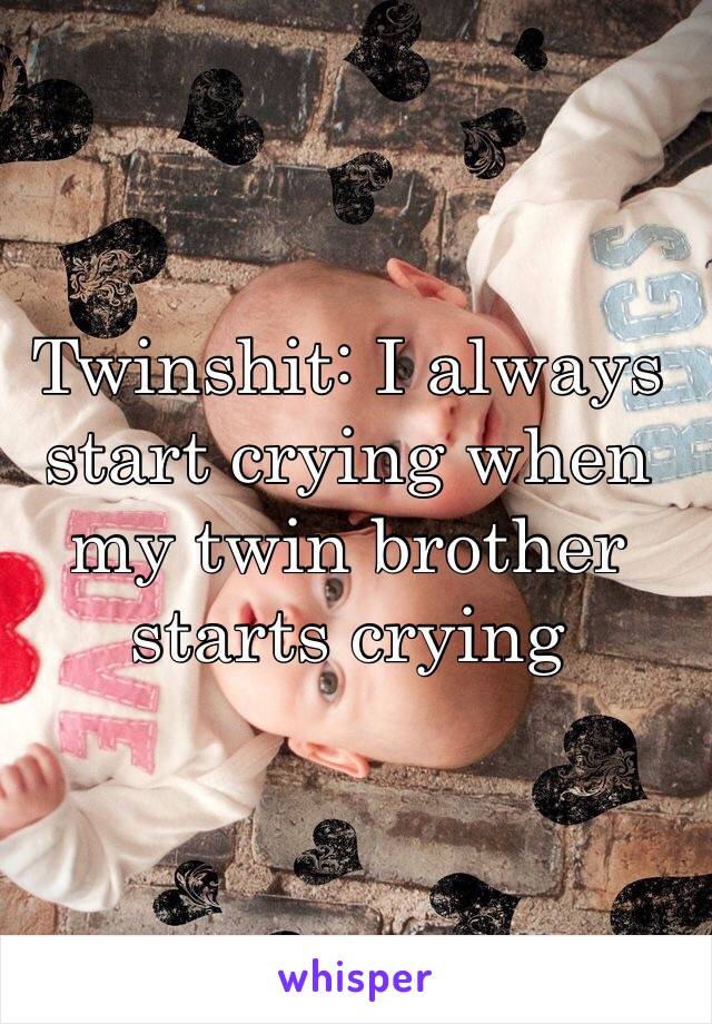 Twinshit: I always start crying when my twin brother starts crying