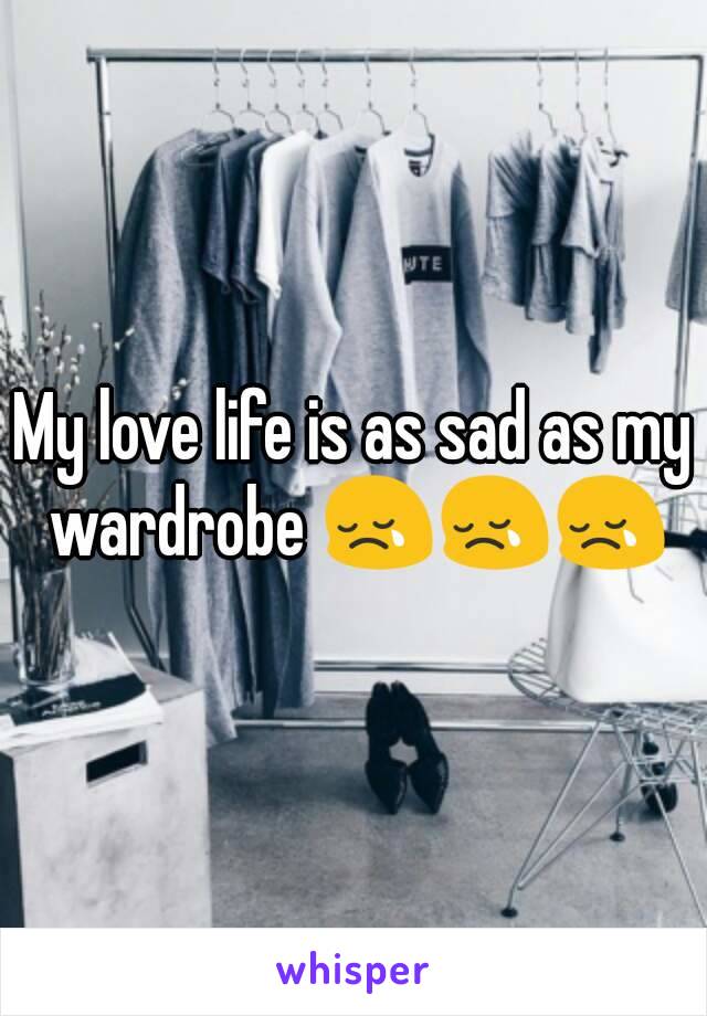 My love life is as sad as my wardrobe 😢😢😢