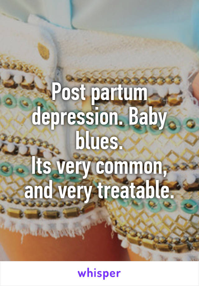 Post partum depression. Baby blues.
Its very common, and very treatable.