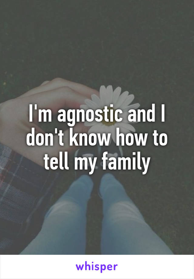 I'm agnostic and I don't know how to tell my family