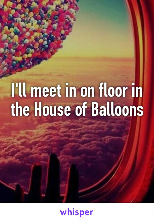 I'll meet in on floor in the House of Balloons 