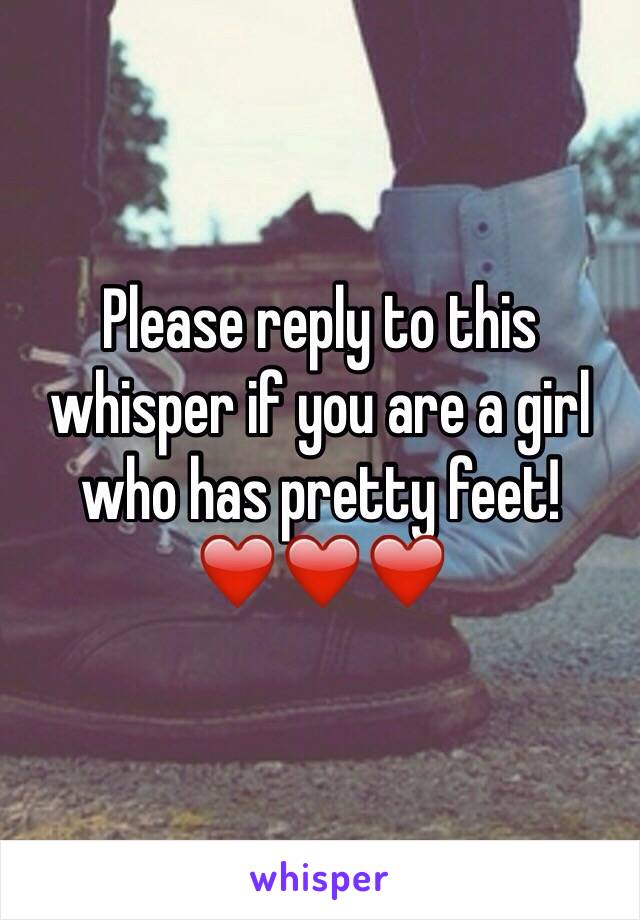 Please reply to this whisper if you are a girl who has pretty feet!❤️❤️❤️