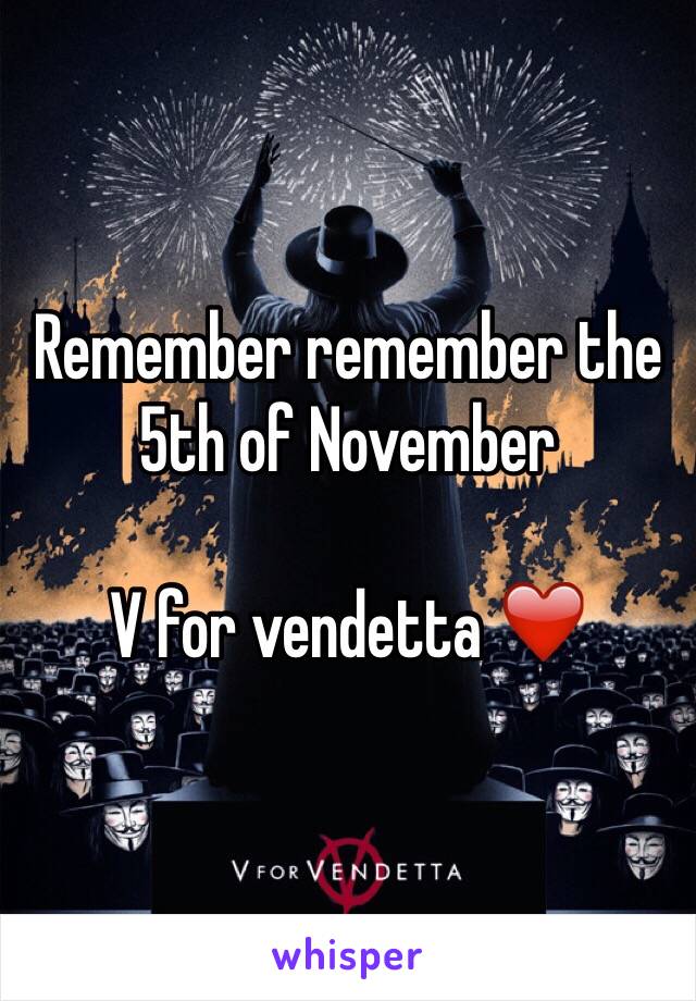 Remember remember the 5th of November 

V for vendetta ❤️