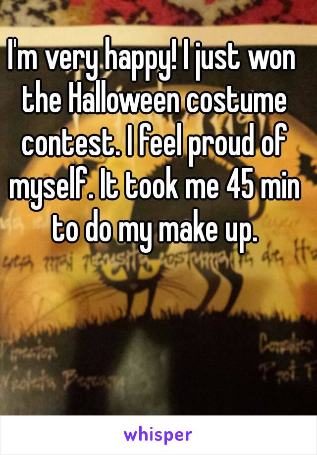 I'm very happy! I just won the Halloween costume contest. I feel proud of myself. It took me 45 min to do my make up.