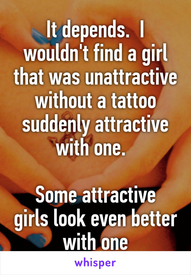 It depends.  I wouldn't find a girl that was unattractive without a tattoo suddenly attractive with one.  

Some attractive girls look even better with one