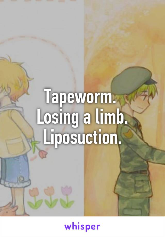 Tapeworm. 
Losing a limb.
Liposuction.