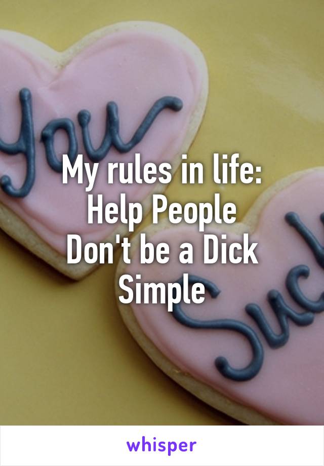 My rules in life:
Help People
Don't be a Dick
Simple