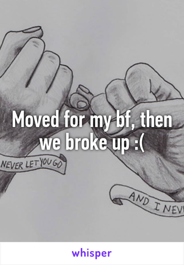 Moved for my bf, then we broke up :(