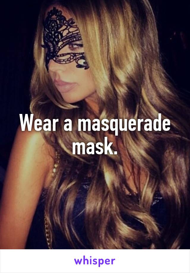 Wear a masquerade mask.