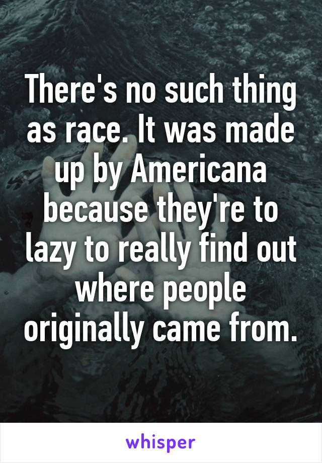 There's no such thing as race. It was made up by Americana because they're to lazy to really find out where people originally came from. 