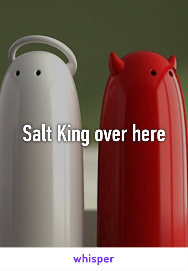 Salt King over here