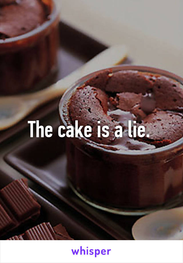 The cake is a lie. 