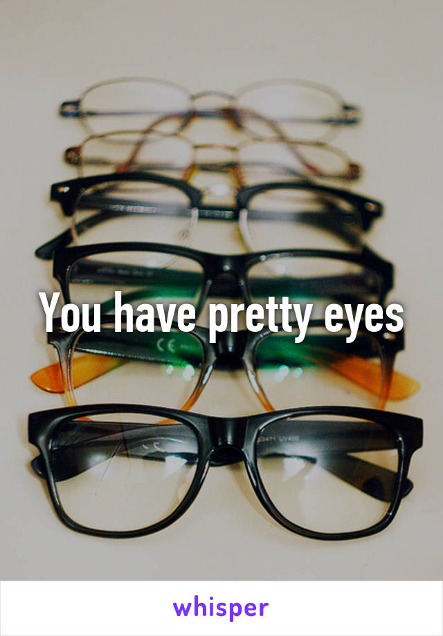 You have pretty eyes