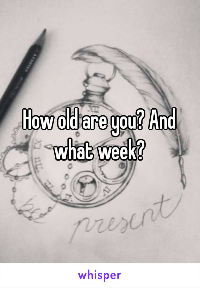 How old are you? And what week? 