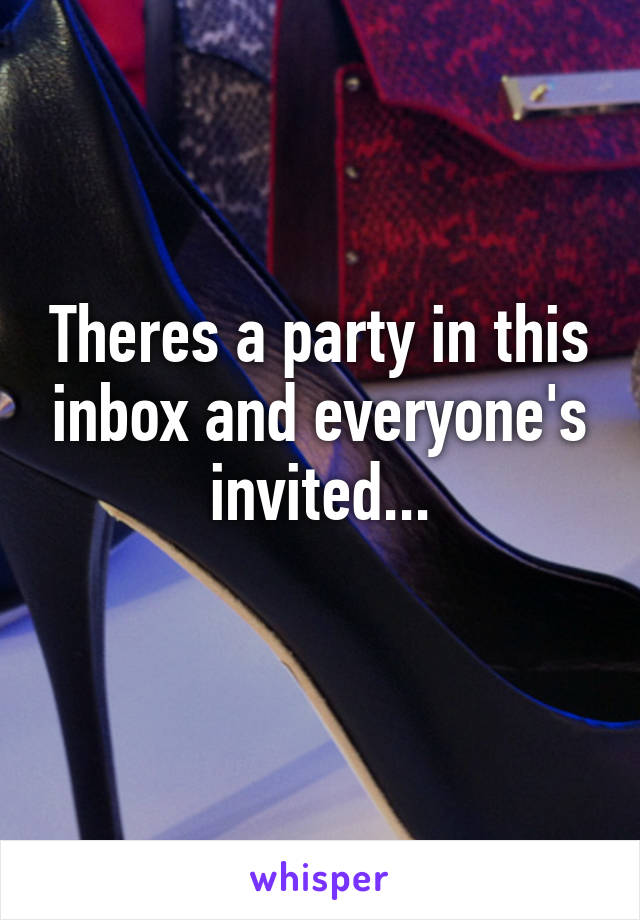 Theres a party in this inbox and everyone's invited...
