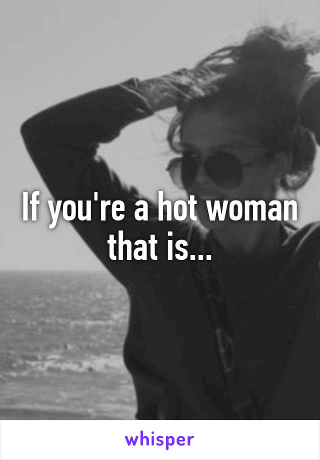 If you're a hot woman that is...