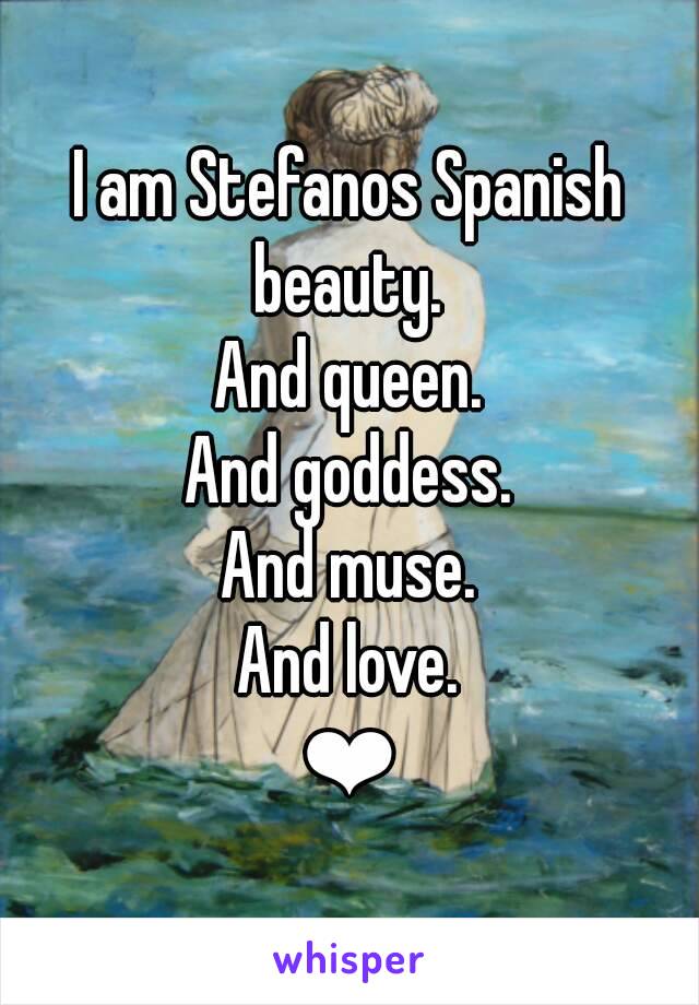 I am Stefanos Spanish beauty. 
And queen.
And goddess.
And muse.
And love.
❤