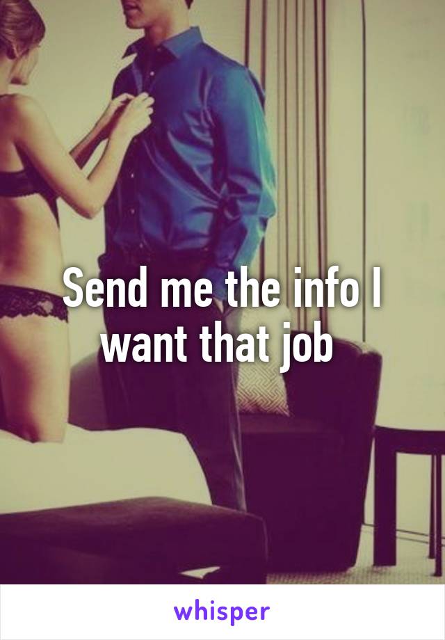 Send me the info I want that job 