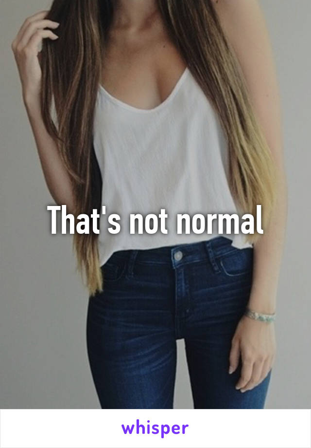 That's not normal