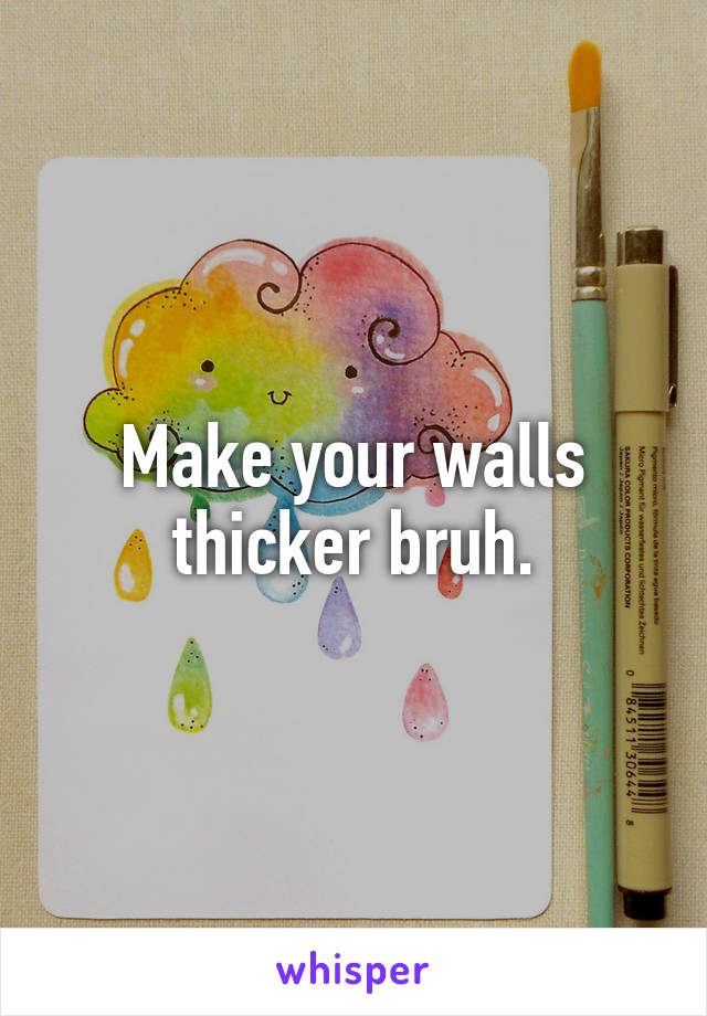 Make your walls thicker bruh.