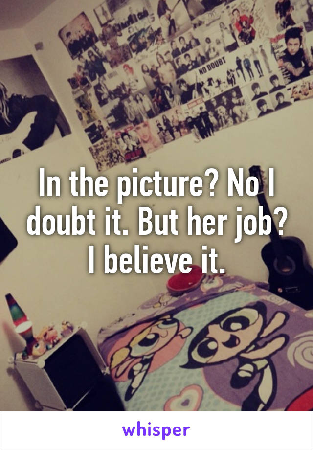 In the picture? No I doubt it. But her job? I believe it.