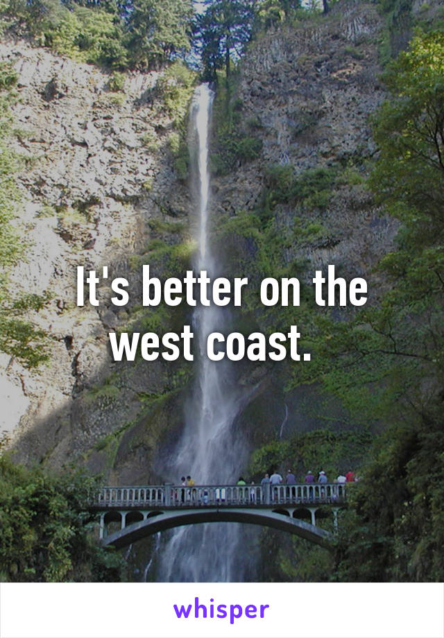 It's better on the west coast.  