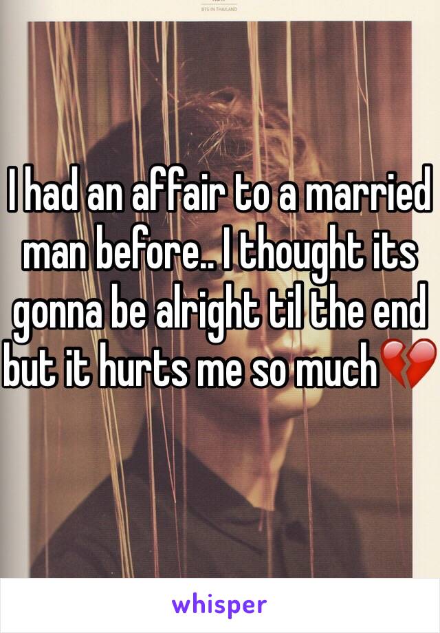 I had an affair to a married man before.. I thought its gonna be alright til the end but it hurts me so much💔