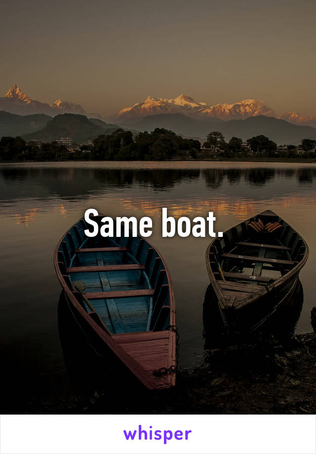 Same boat. 