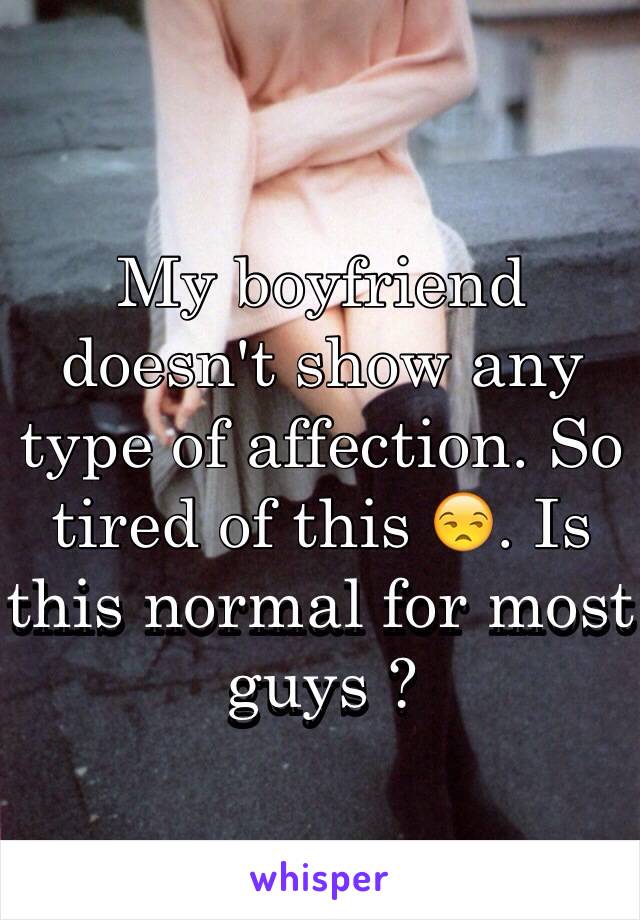 My boyfriend doesn't show any type of affection. So tired of this 😒. Is this normal for most guys ? 