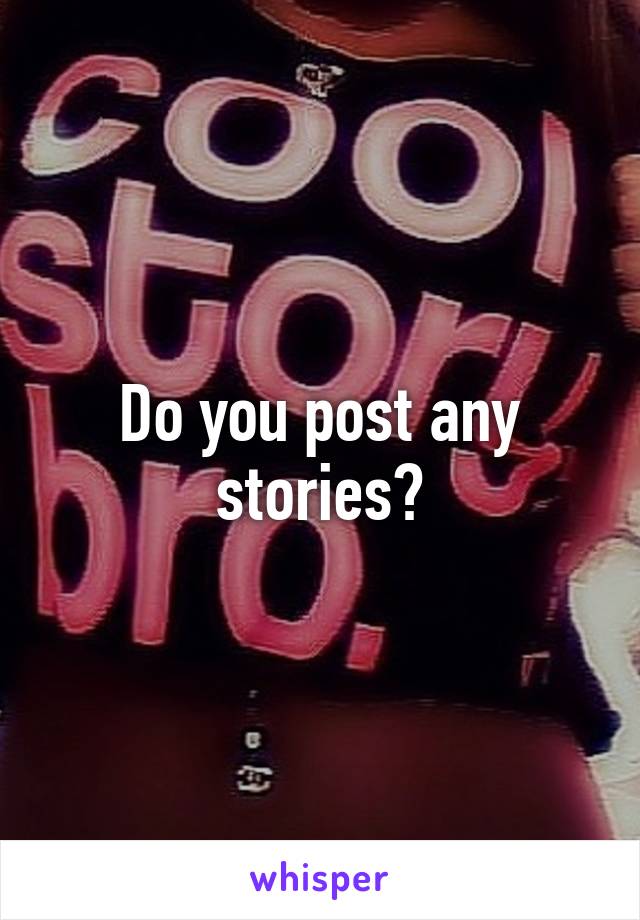 Do you post any stories?