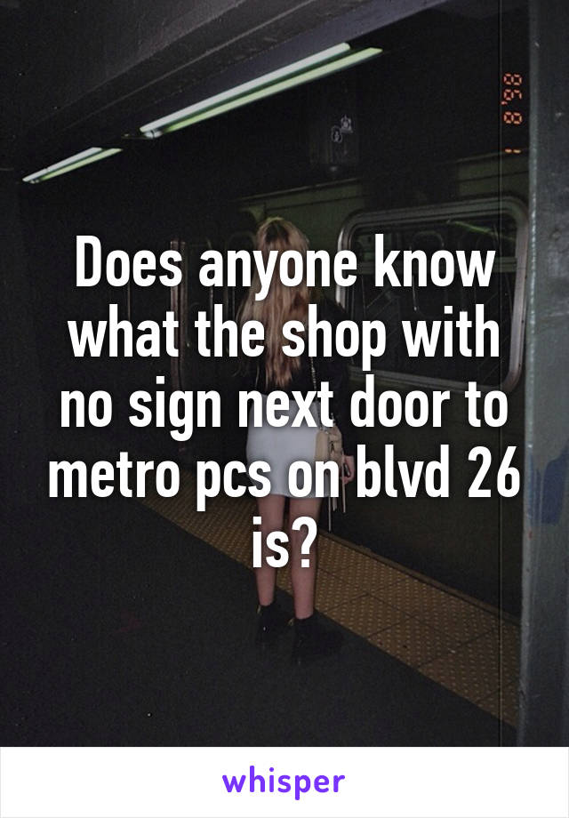 Does anyone know what the shop with no sign next door to metro pcs on blvd 26 is?