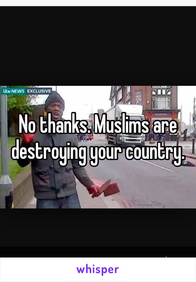 No thanks. Muslims are destroying your country. 