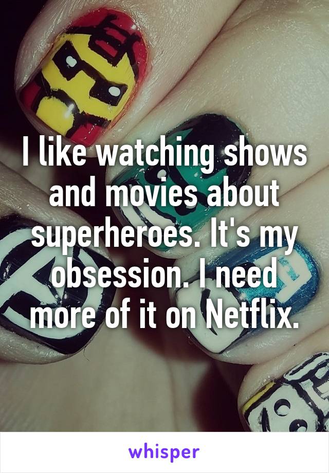 I like watching shows and movies about superheroes. It's my obsession. I need more of it on Netflix.