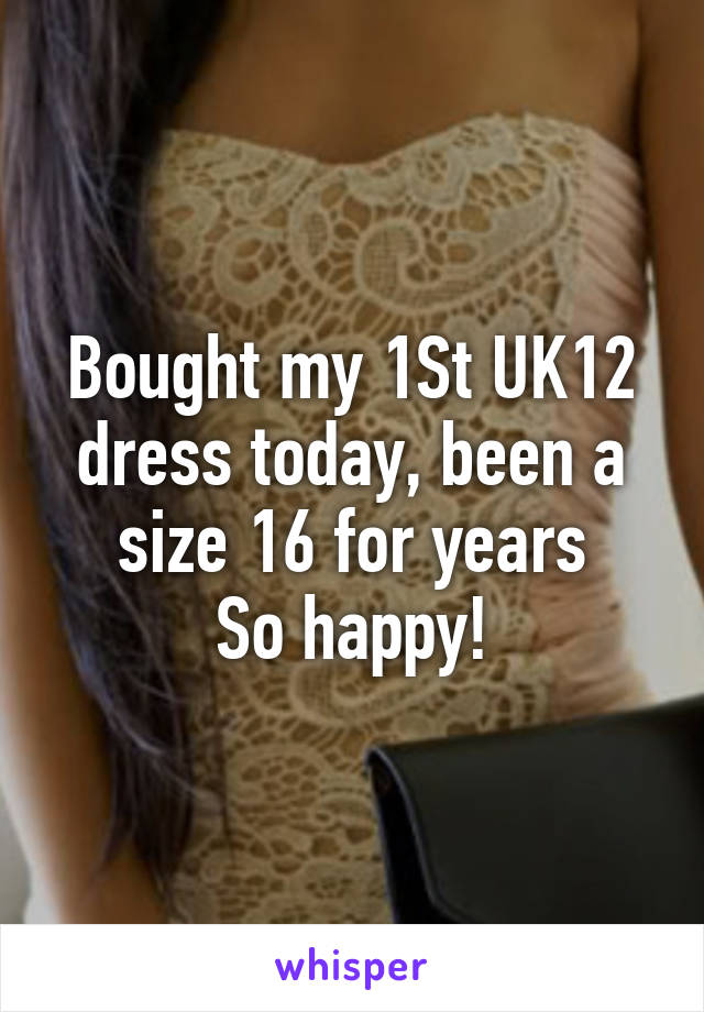 Bought my 1St UK12 dress today, been a size 16 for years
So happy!