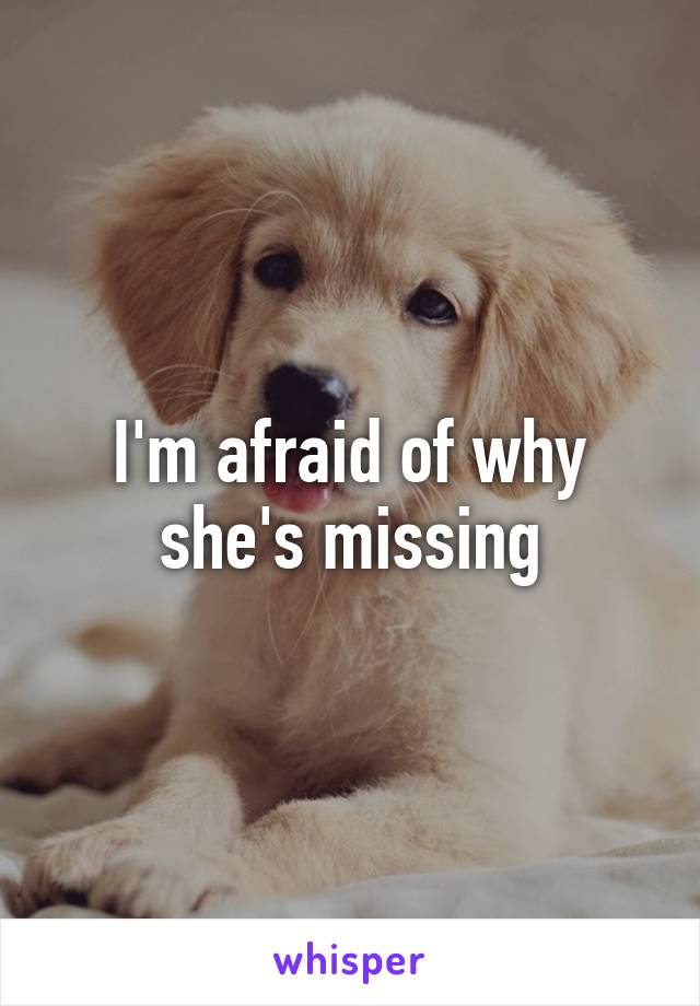 I'm afraid of why she's missing